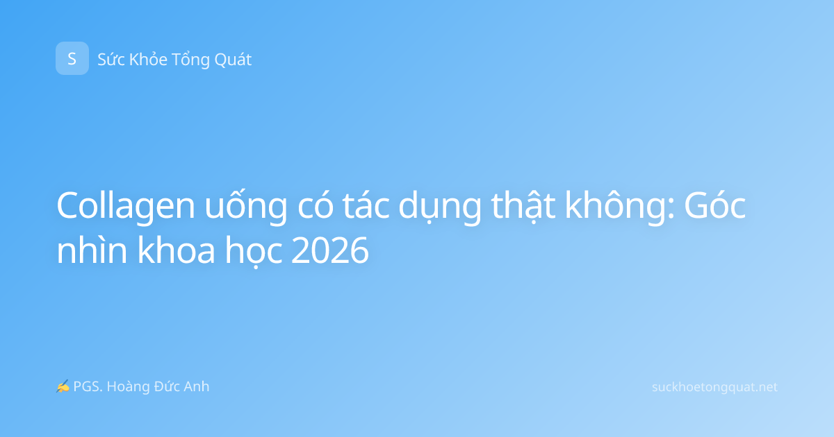 Collagen uống có tác dụng thật không: Góc nhìn khoa học 2026