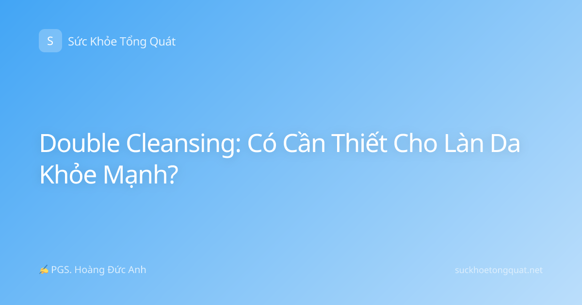 Double Cleansing: Có Cần Thiết Cho Làn Da Khỏe Mạnh?