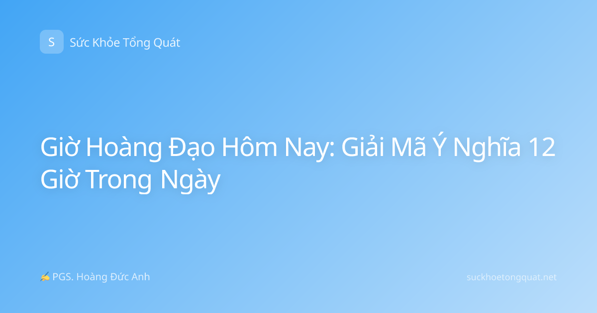 Giờ Hoàng Đạo Hôm Nay: Giải Mã Ý Nghĩa 12 Giờ Trong Ngày