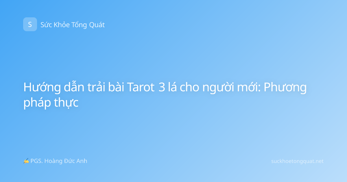 Hướng dẫn trải bài Tarot 3 lá cho người mới: Phương pháp thực