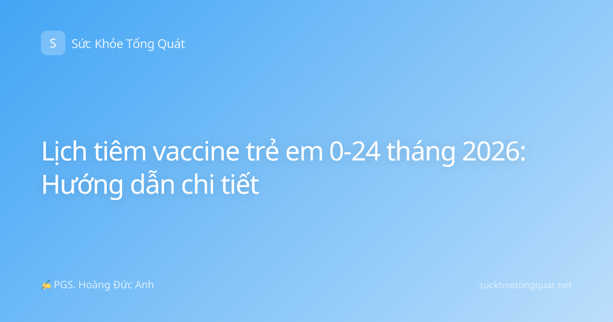 Lịch tiêm vaccine trẻ em 0-24 tháng 2026: Hướng dẫn chi tiết