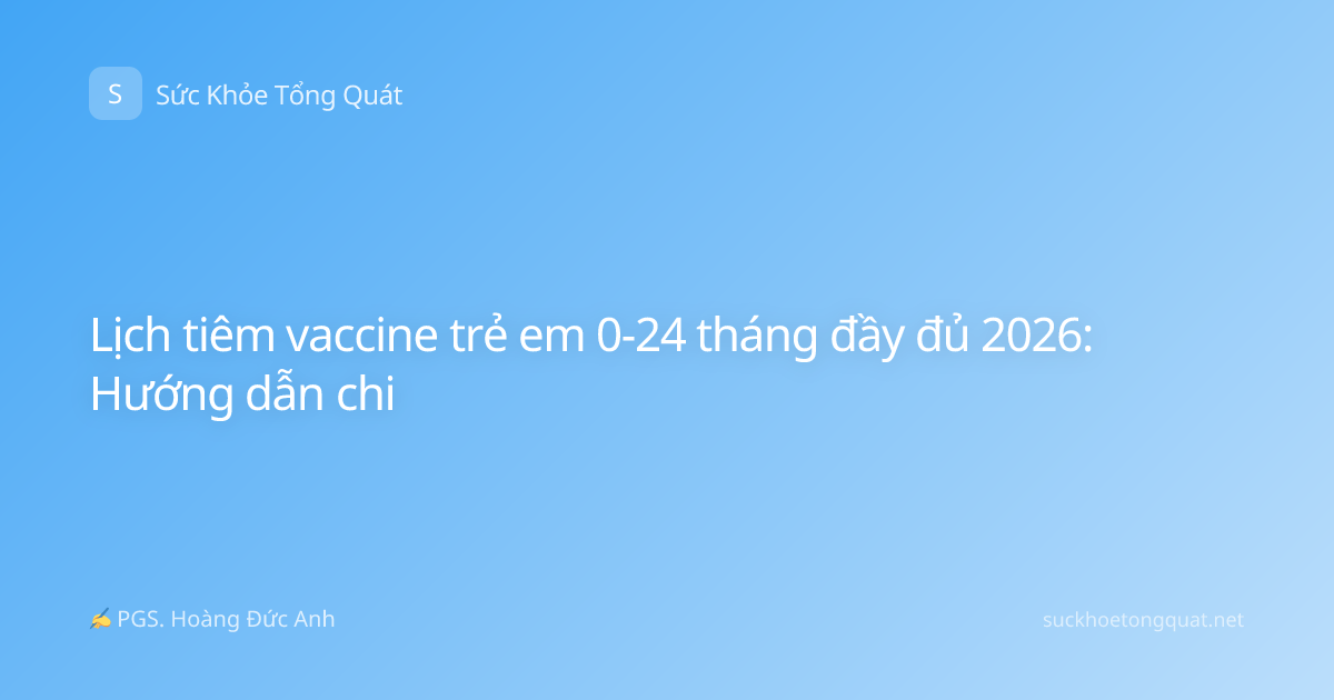 Lịch tiêm vaccine trẻ em 0-24 tháng đầy đủ 2026: Hướng dẫn chi