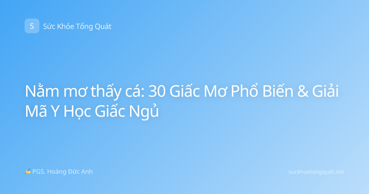 Nằm mơ thấy cá: 30 Giấc Mơ Phổ Biến & Giải Mã Y Học Giấc Ngủ