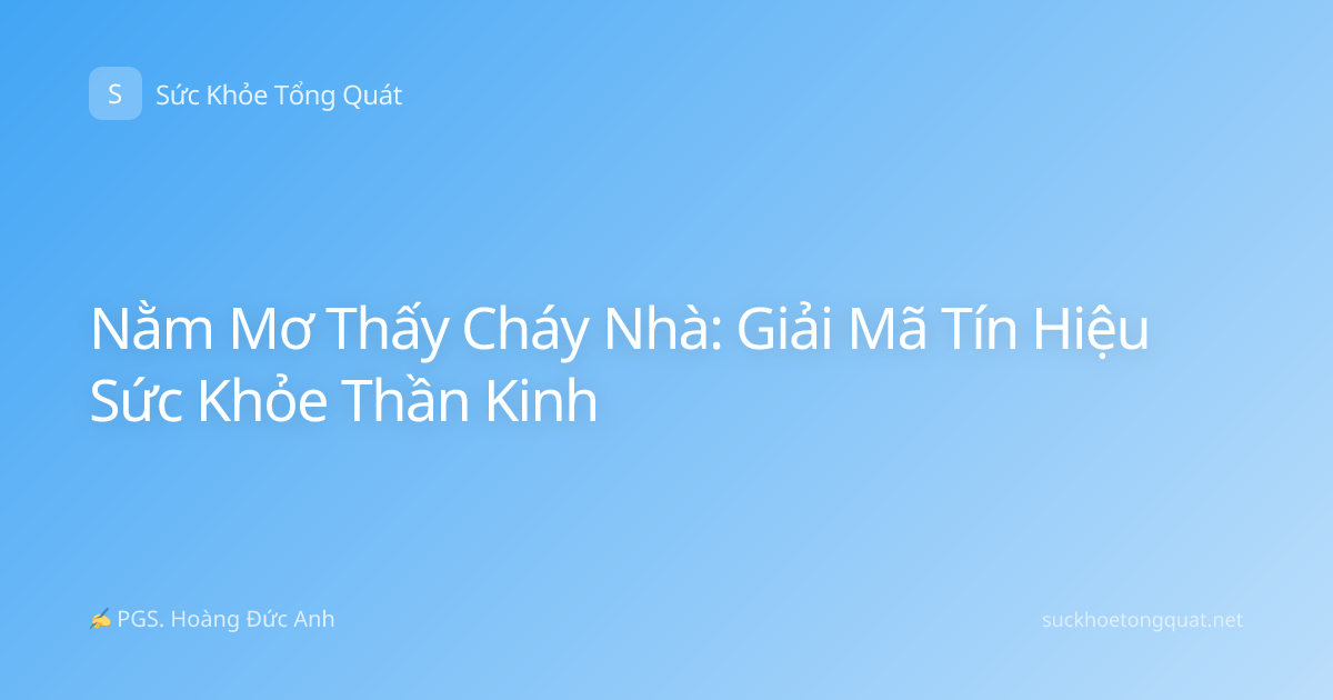 Nằm Mơ Thấy Cháy Nhà: Giải Mã Tín Hiệu Sức Khỏe Thần Kinh