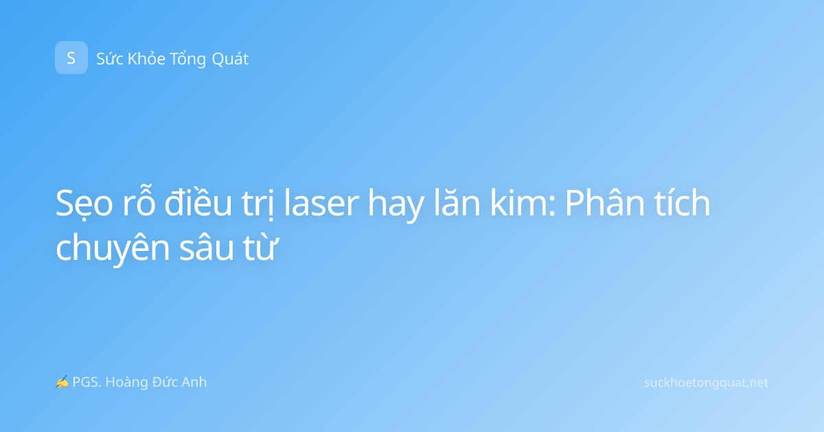 Sẹo rỗ điều trị laser hay lăn kim: Phân tích chuyên sâu từ