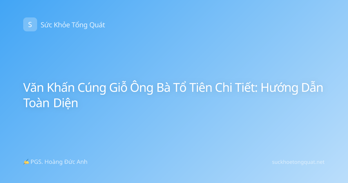 Văn Khấn Cúng Giỗ Ông Bà Tổ Tiên Chi Tiết: Hướng Dẫn Toàn Diện